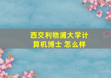 西交利物浦大学计算机博士 怎么样